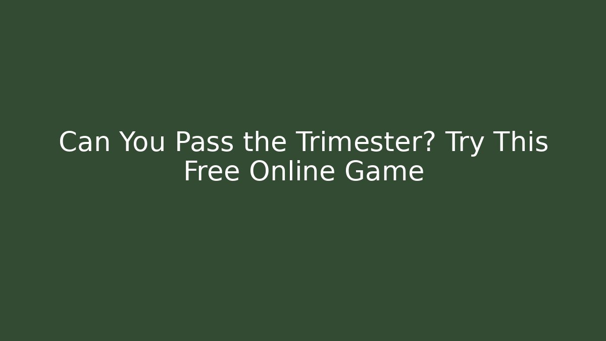 Can You Pass the Trimester? Try This Free Online Game