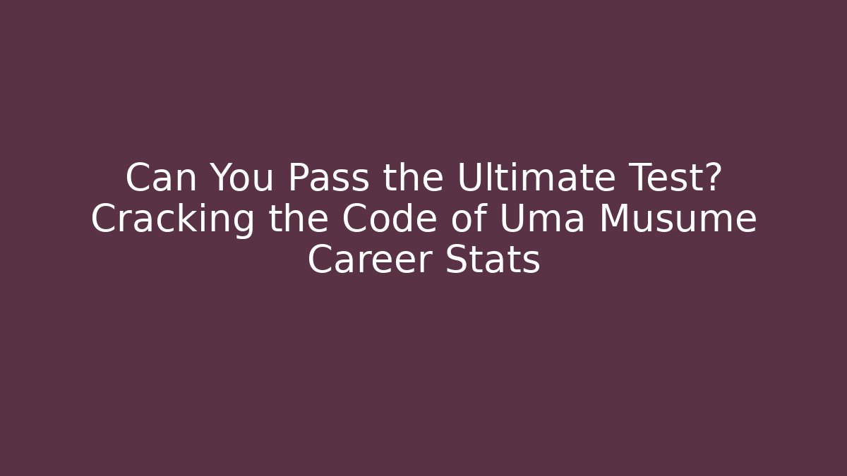 Can You Pass the Ultimate Test? Cracking the Code of Uma Musume Career Stats