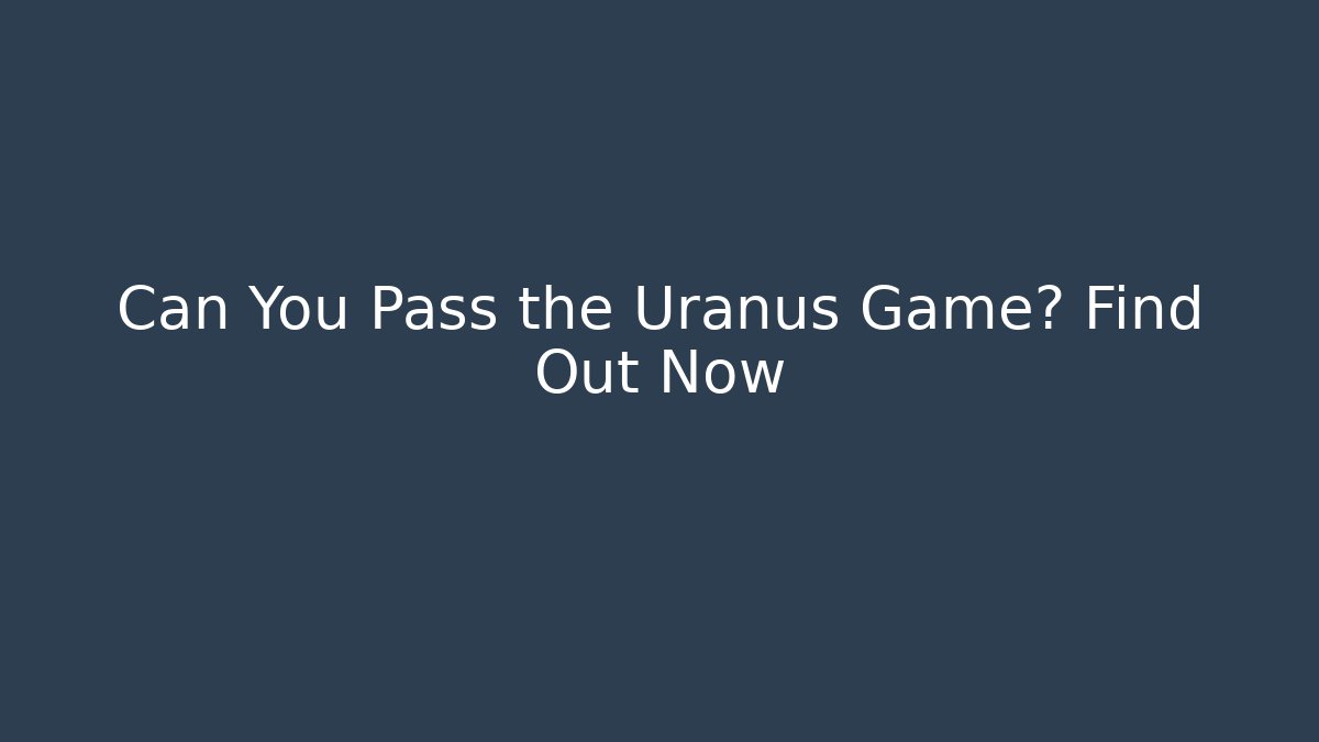 Can You Pass the Uranus Game? Find Out Now