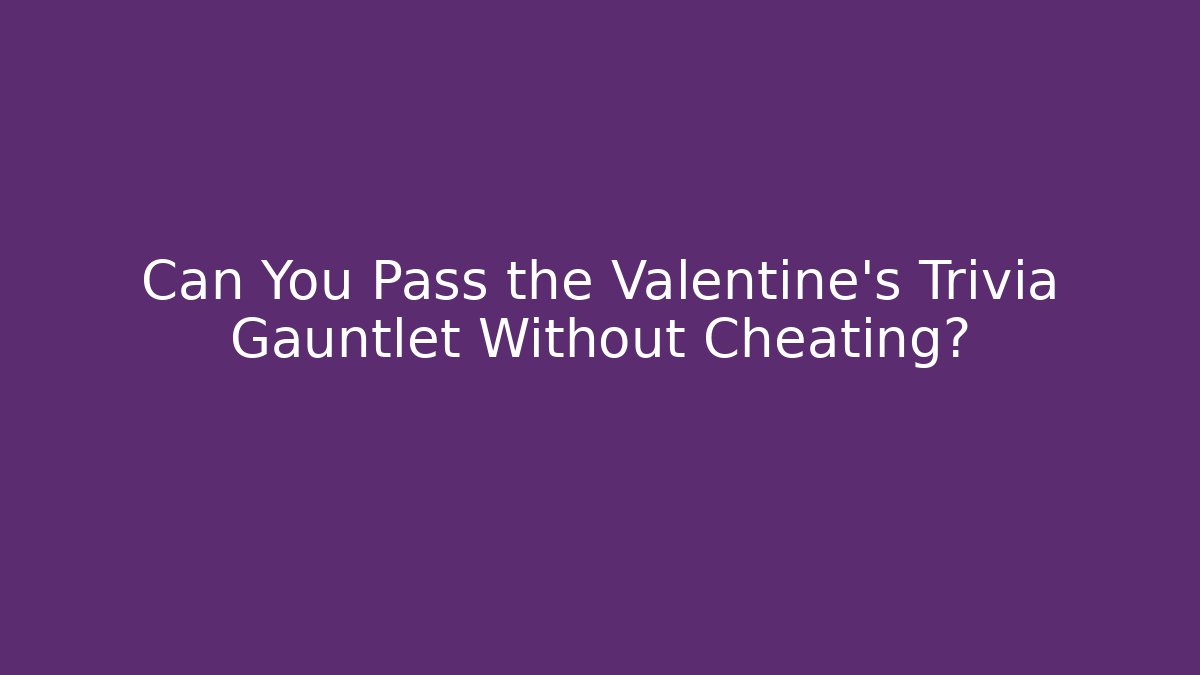Can You Pass the Valentine's Trivia Gauntlet Without Cheating?