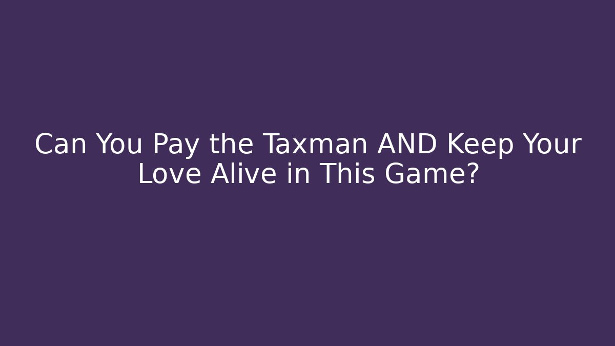 Can You Pay the Taxman AND Keep Your Love Alive in This Game?