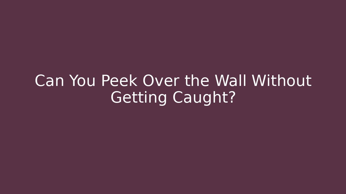Can You Peek Over the Wall Without Getting Caught?
