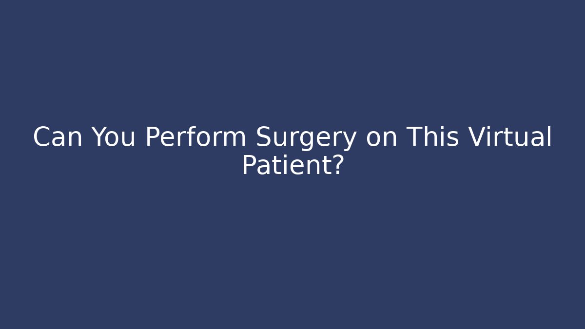 Can You Perform Surgery on This Virtual Patient?