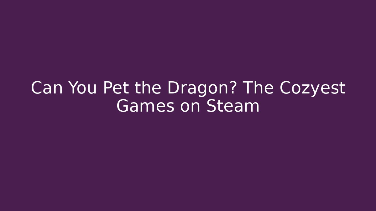 Can You Pet the Dragon? The Cozyest Games on Steam