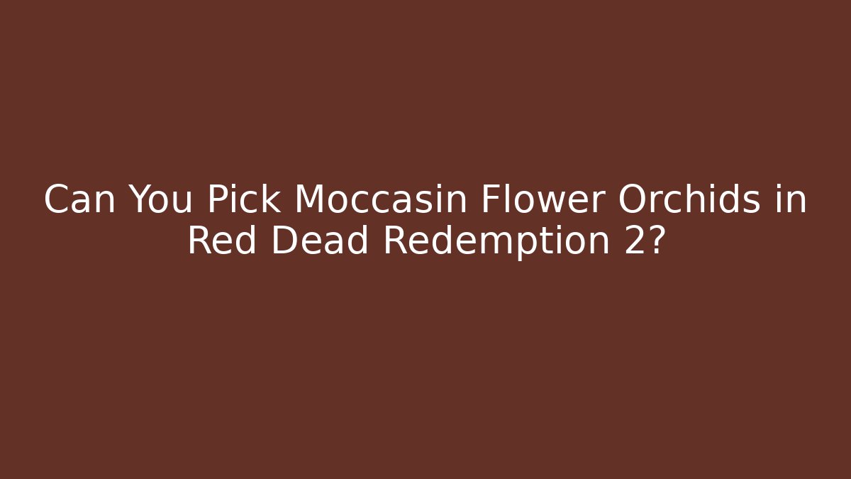 Can You Pick Moccasin Flower Orchids in Red Dead Redemption 2?