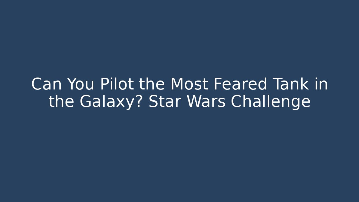 Can You Pilot the Most Feared Tank in the Galaxy? Star Wars Challenge