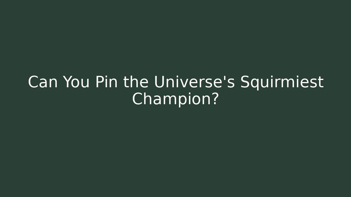 Can You Pin the Universe's Squirmiest Champion?