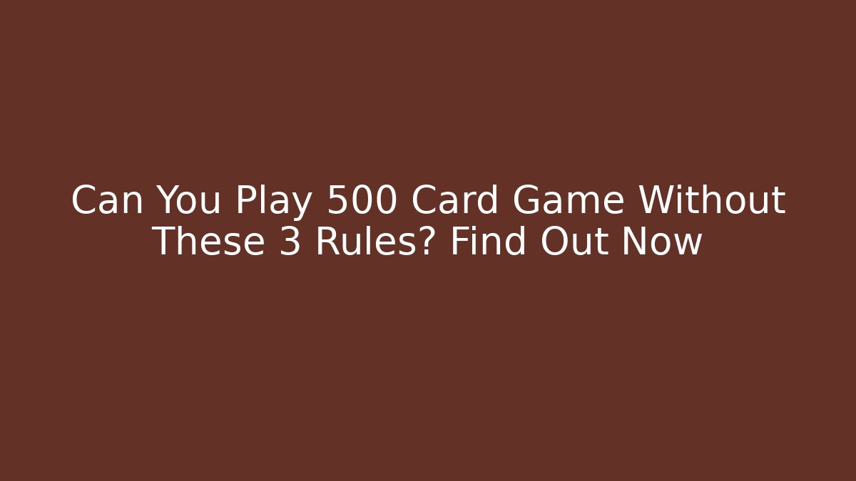 Can You Play 500 Card Game Without These 3 Rules? Find Out Now