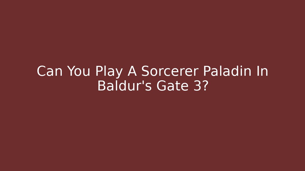 Can You Play A Sorcerer Paladin In Baldur's Gate 3?