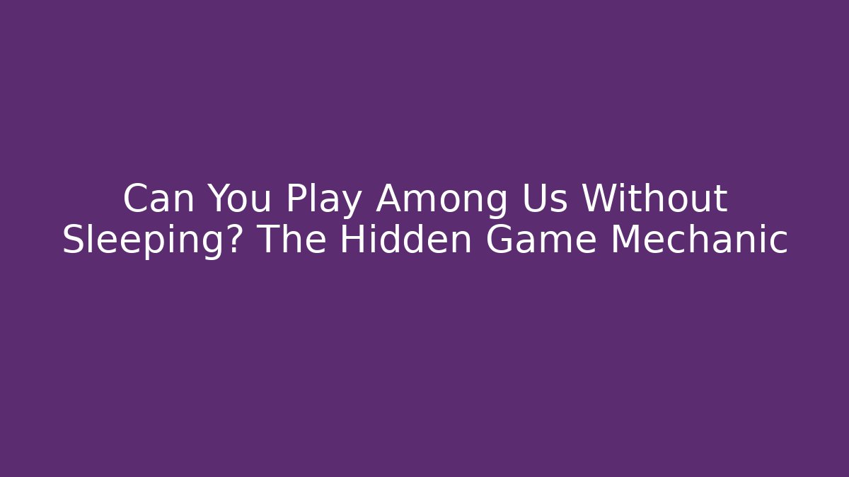 Can You Play Among Us Without Sleeping? The Hidden Game Mechanic