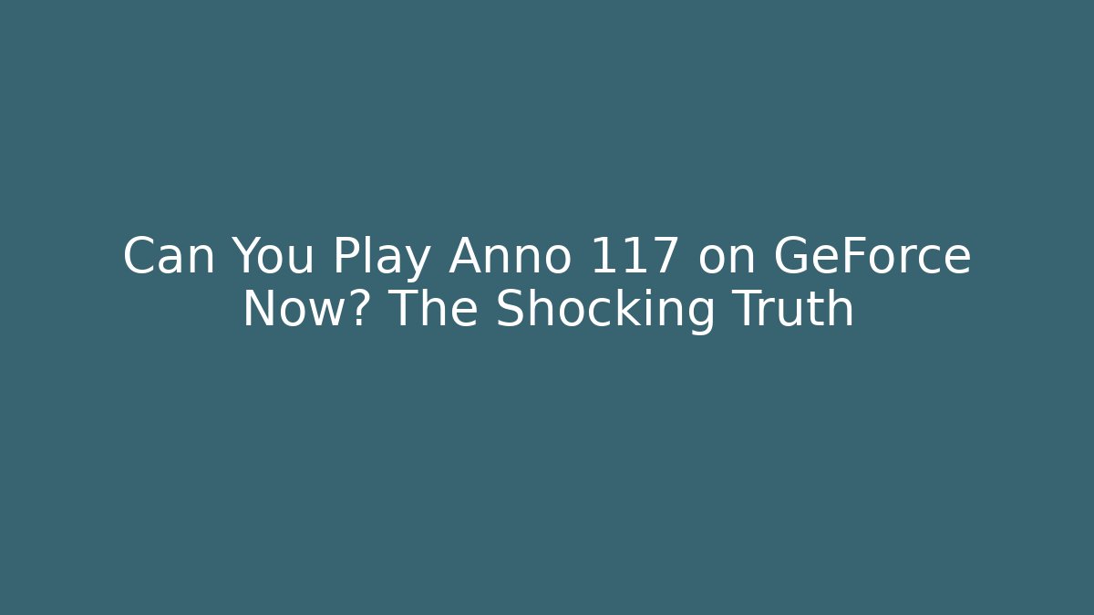 Can You Play Anno 117 on GeForce Now? The Shocking Truth