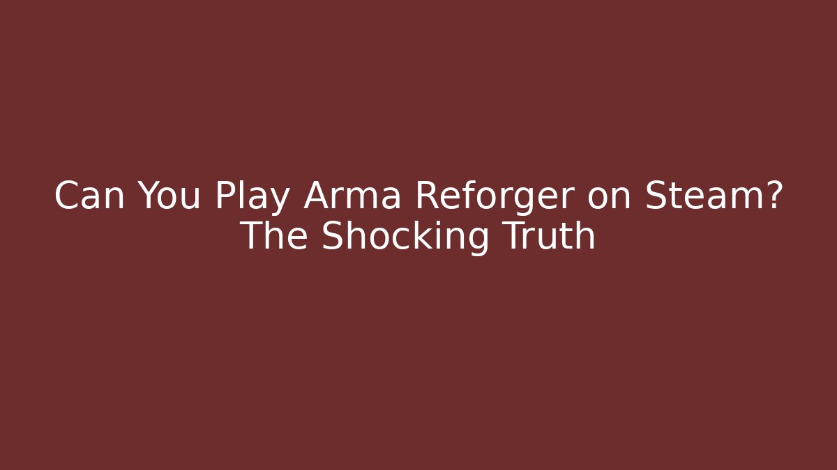 Can You Play Arma Reforger on Steam? The Shocking Truth