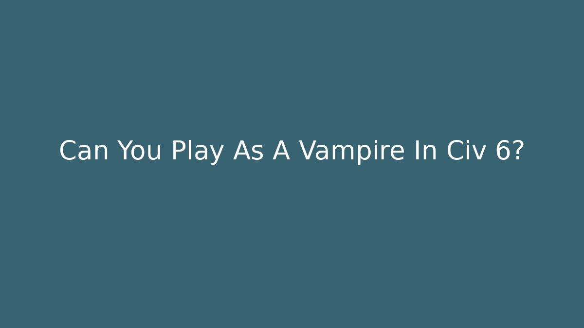 Can You Play As A Vampire In Civ 6? - Critter Realm