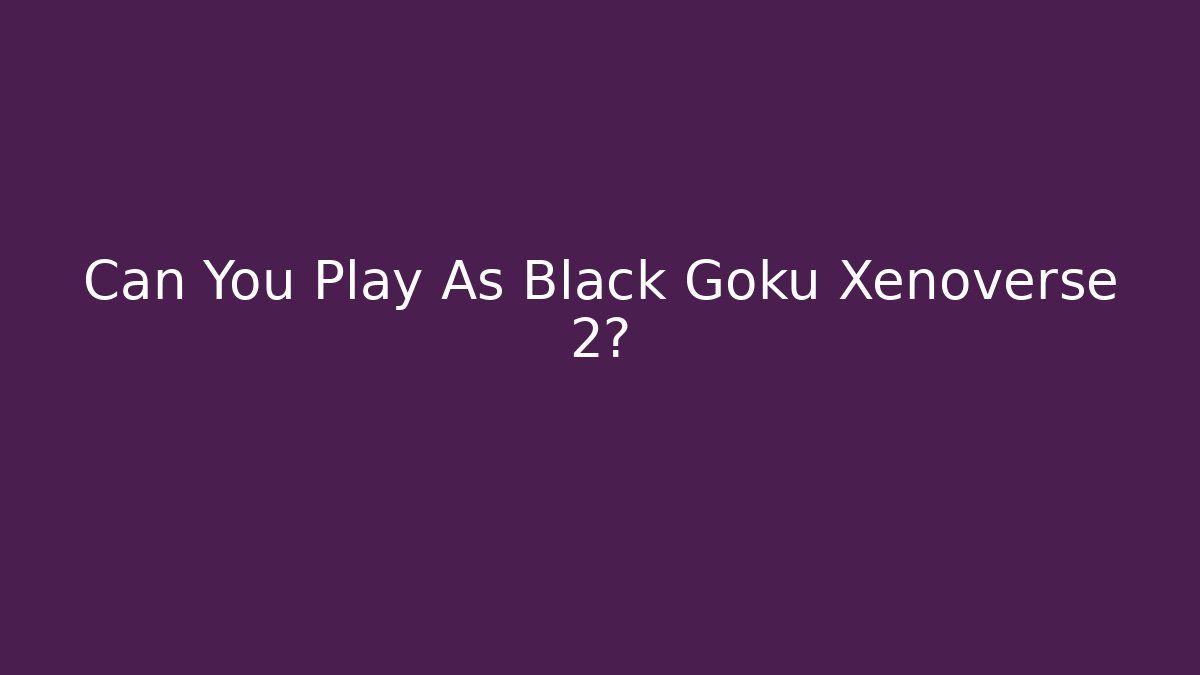 Can You Play As Black Goku Xenoverse 2?