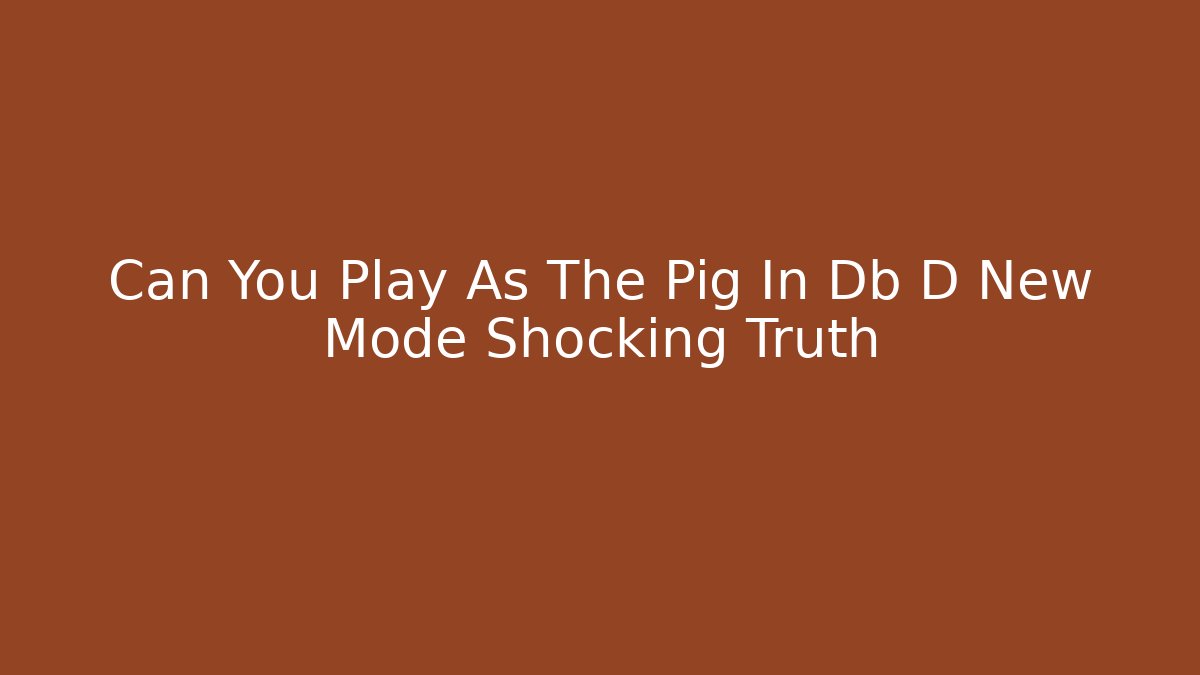 Can You Play As The Pig In Db D New Mode Shocking Truth
