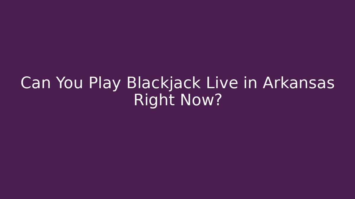 Can You Play Blackjack Live in Arkansas Right Now?