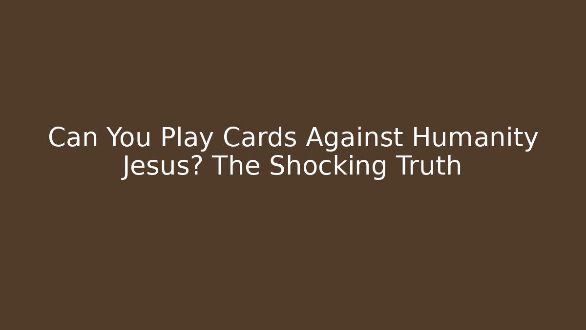 Can You Play Cards Against Humanity Jesus? The Shocking Truth