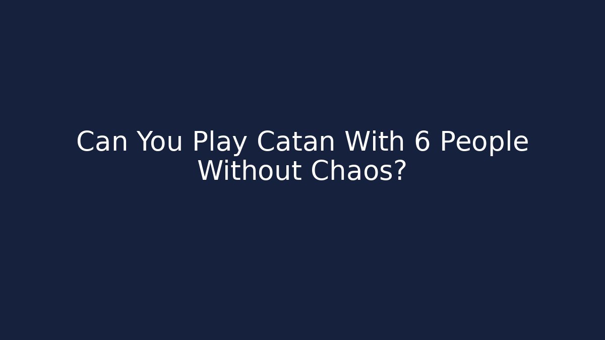 Can You Play Catan With 6 People Without Chaos?