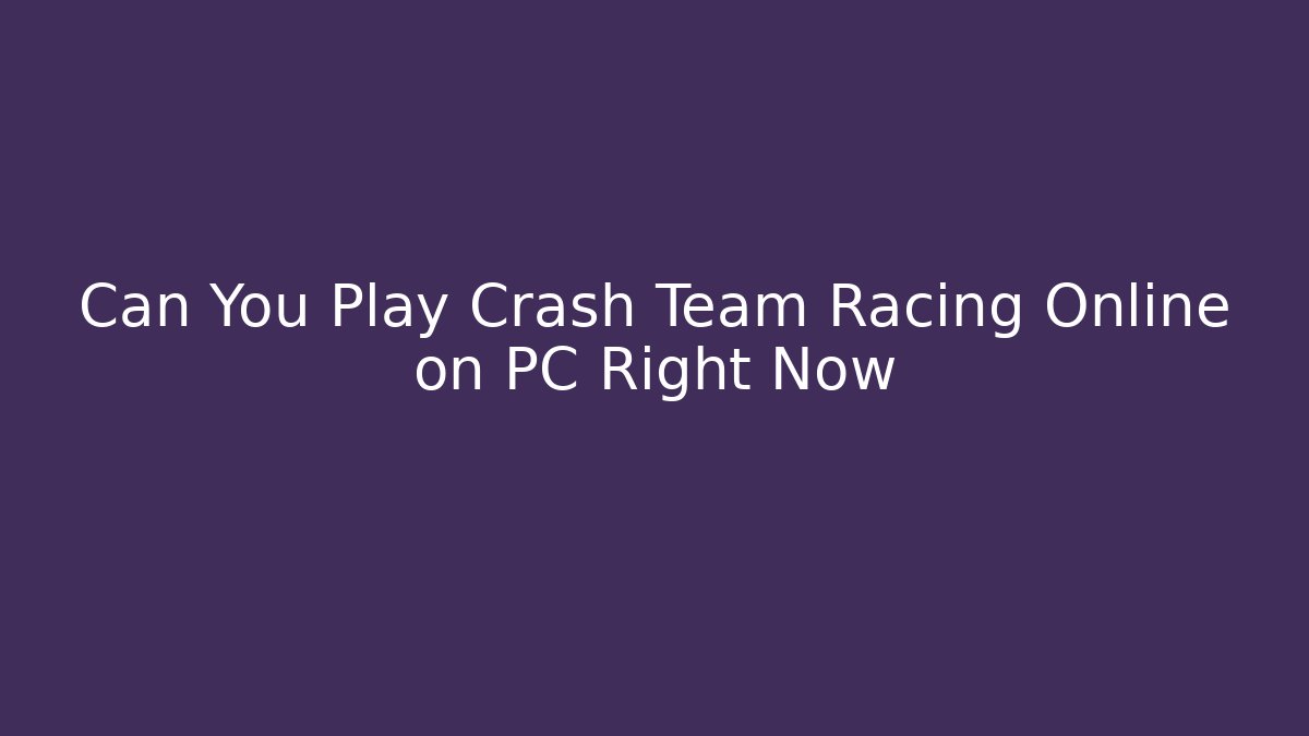 Can You Play Crash Team Racing Online on PC Right Now