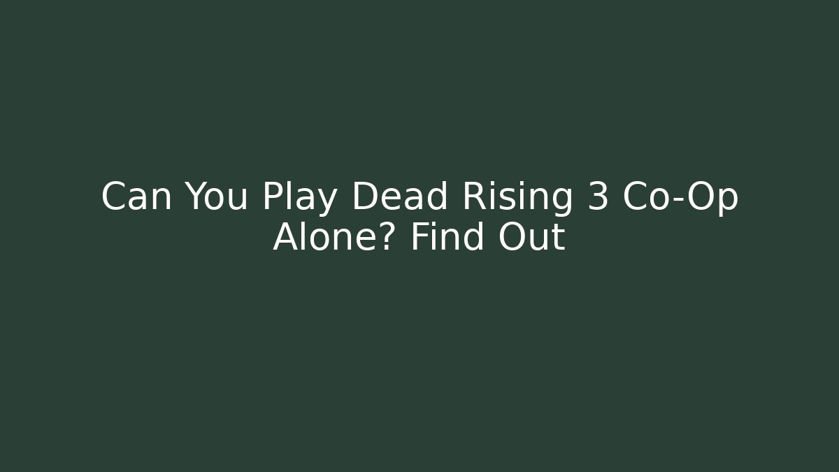 Can You Play Dead Rising 3 Co-Op Alone? Find Out - Critter Realm
