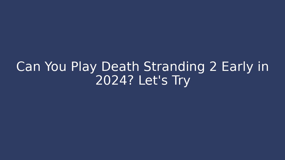 Can You Play Death Stranding 2 Early in 2024? Let's Try