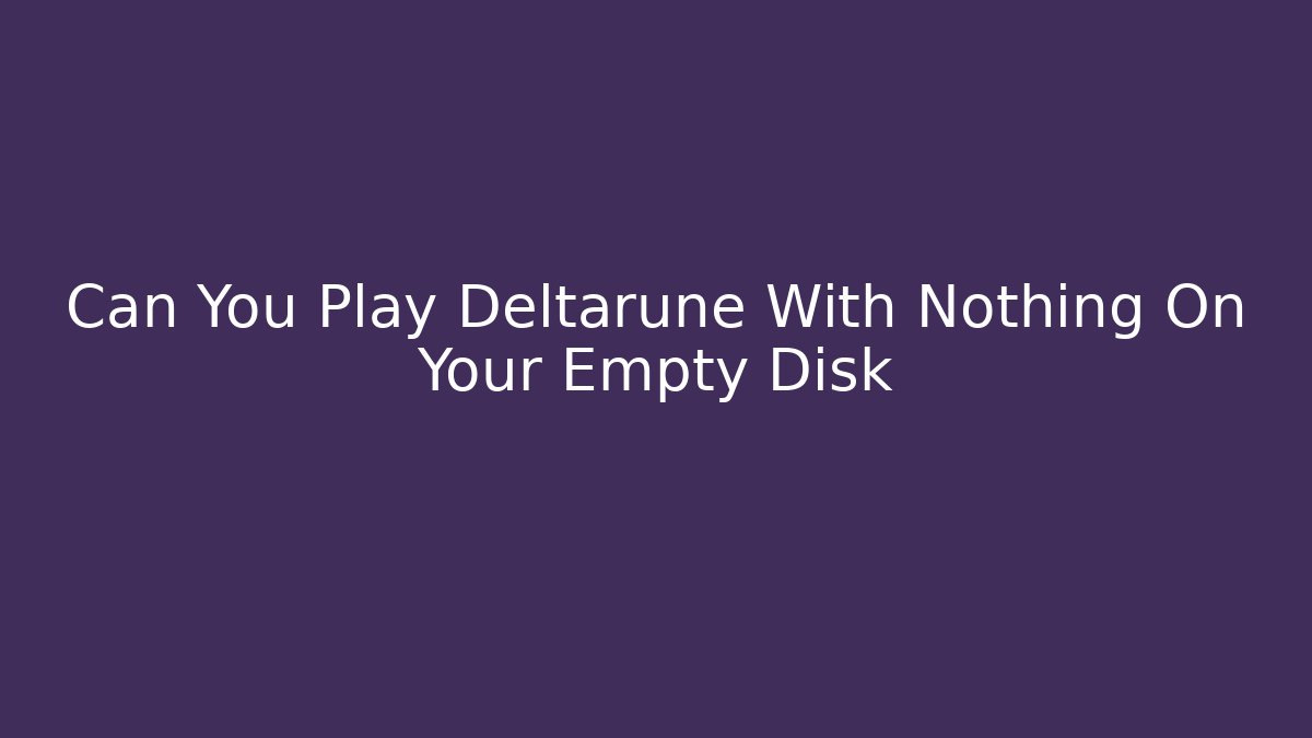 Can You Play Deltarune With Nothing On Your Empty Disk