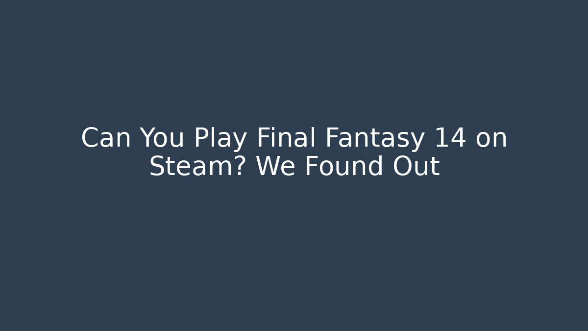 Can You Play Final Fantasy 14 on Steam? We Found Out