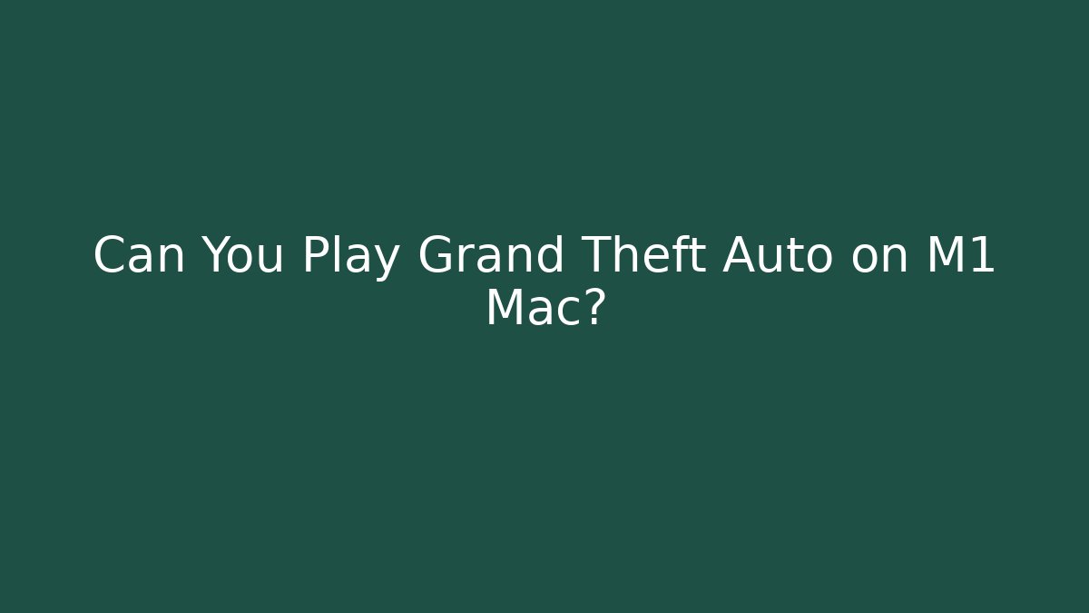 Can You Play Grand Theft Auto on M1 Mac?