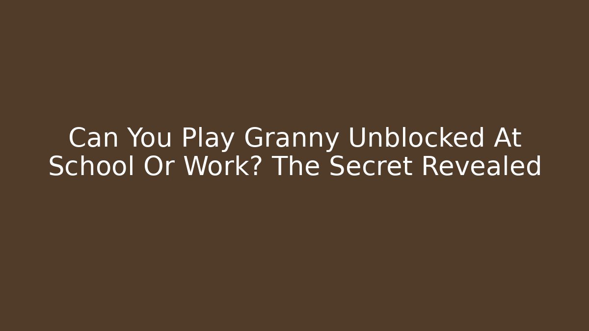 Can You Play Granny Unblocked At School Or Work? The Secret Revealed - Critter Realm