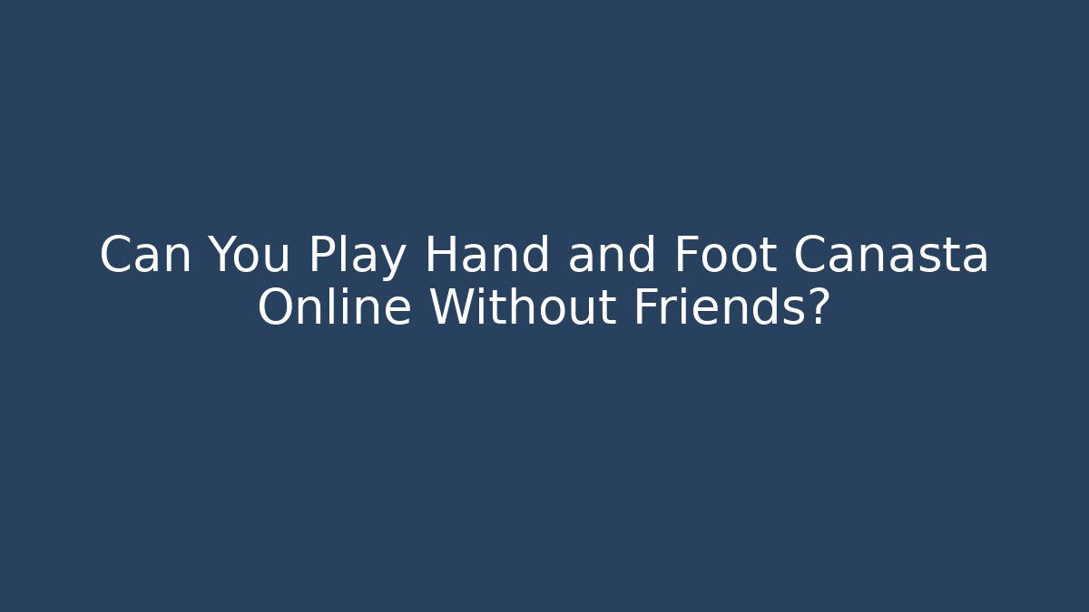 Can You Play Hand and Foot Canasta Online Without Friends? - Critter Realm