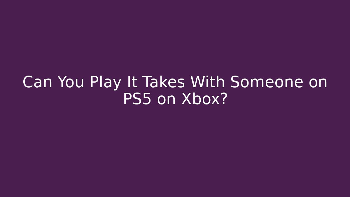 Can You Play It Takes With Someone on PS5 on Xbox? - Critter Realm