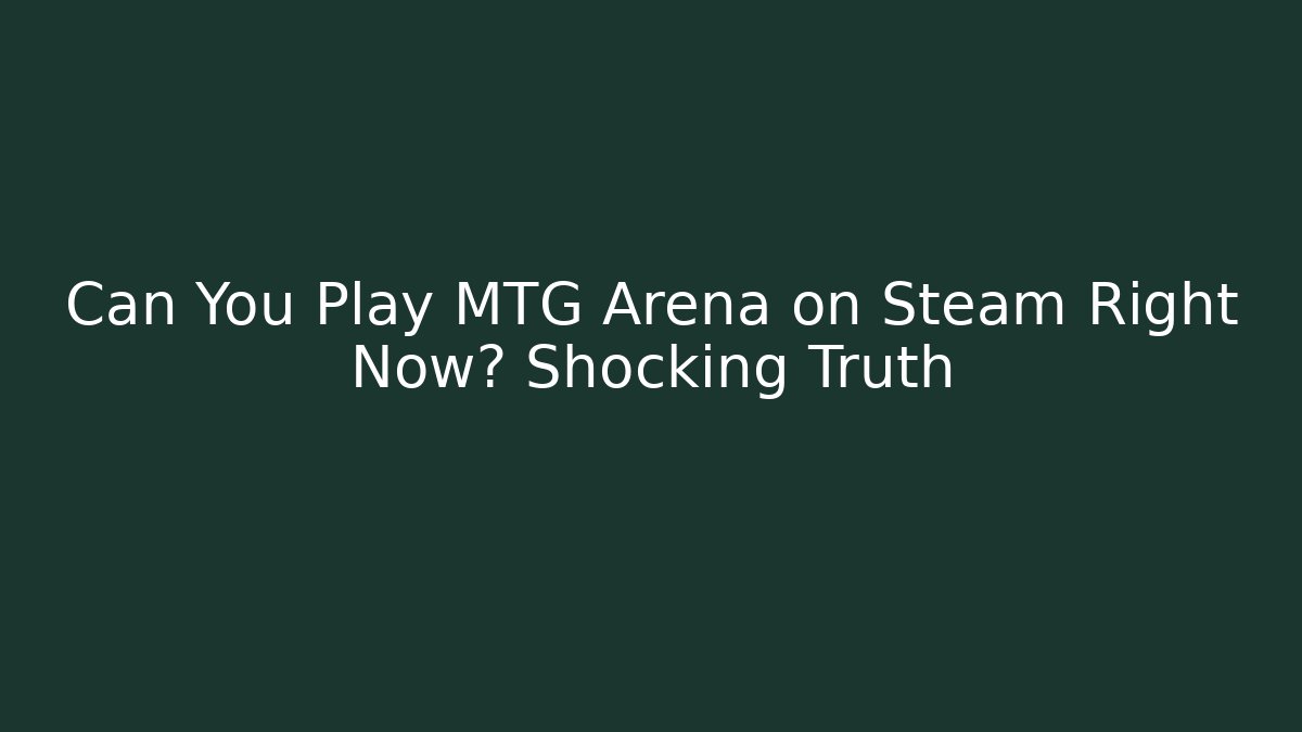 Can You Play MTG Arena on Steam Right Now? Shocking Truth