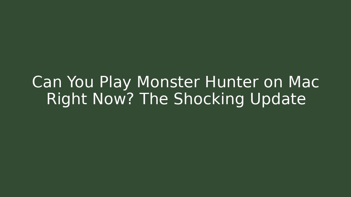 Can You Play Monster Hunter on Mac Right Now? The Shocking Update
