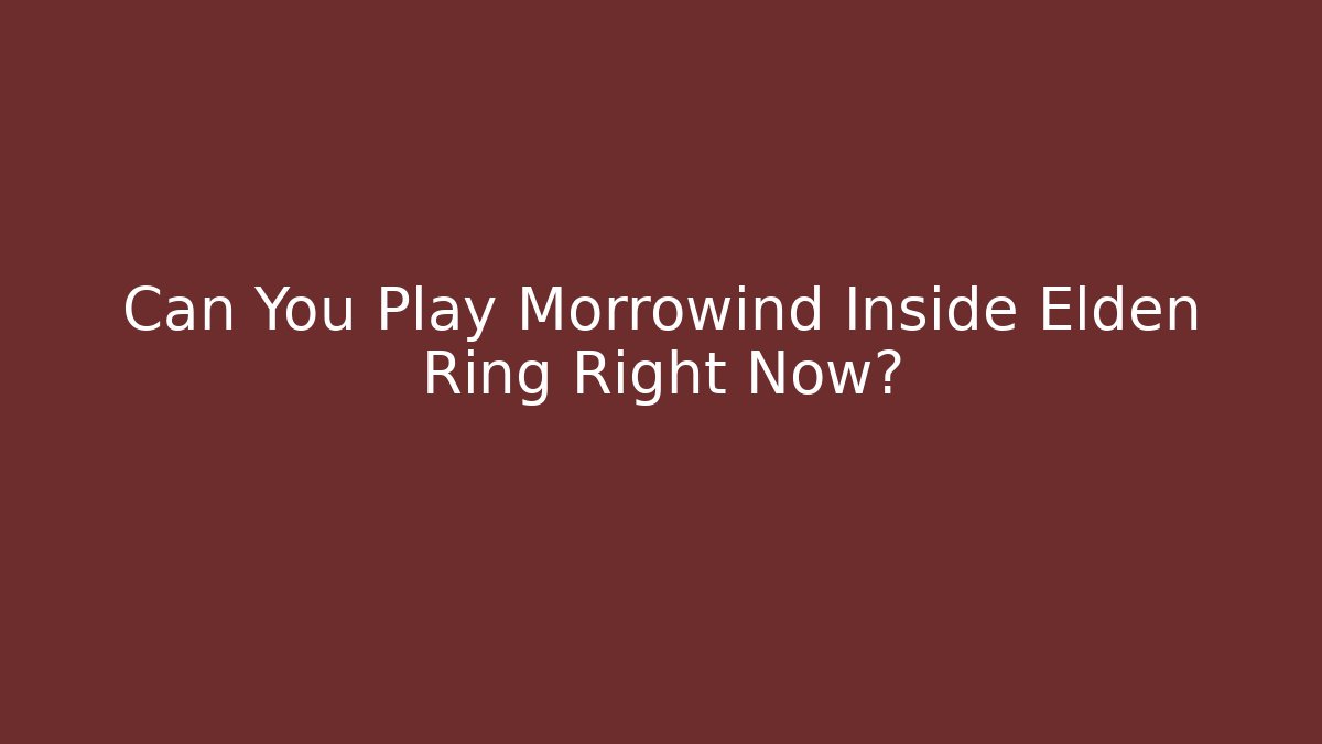 Can You Play Morrowind Inside Elden Ring Right Now?