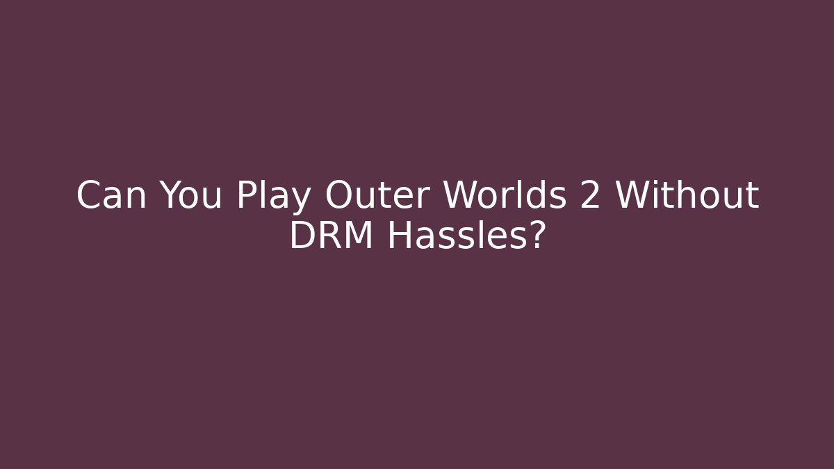 Can You Play Outer Worlds 2 Without DRM Hassles? - Critter Realm