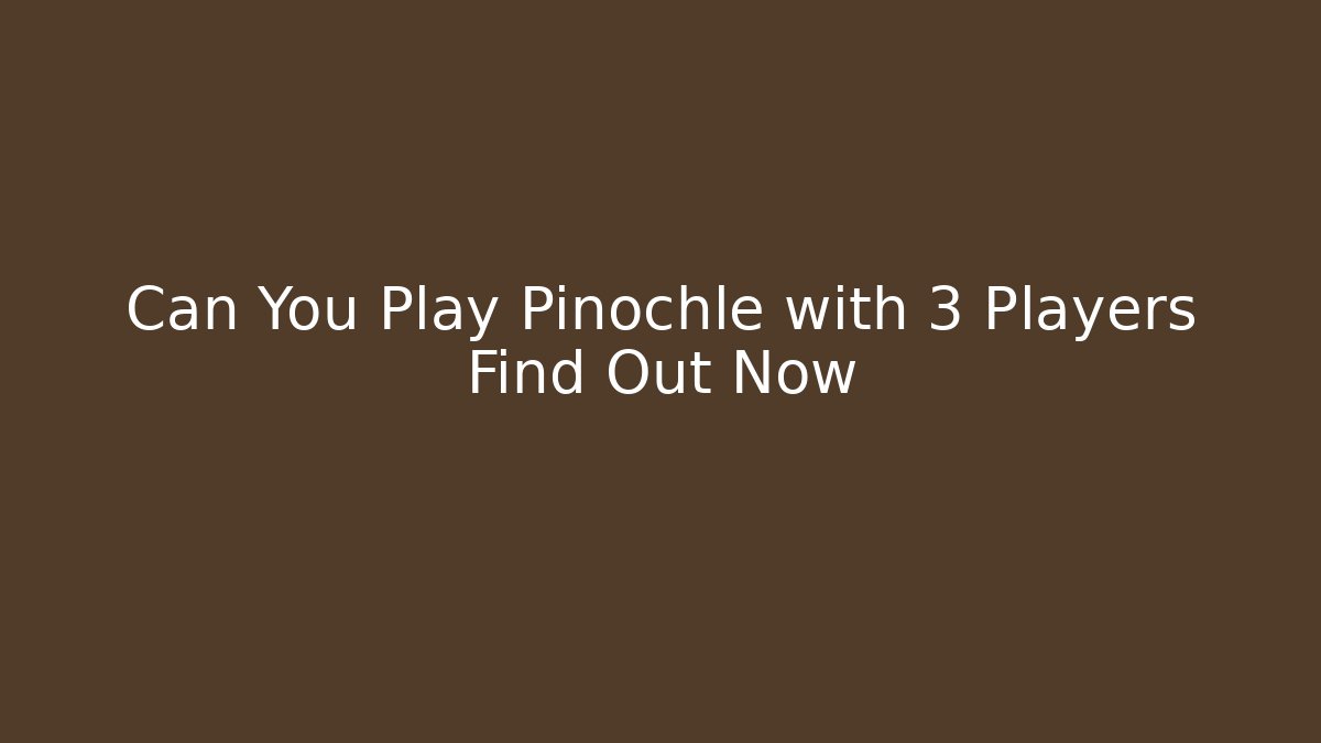Can You Play Pinochle with 3 Players Find Out Now