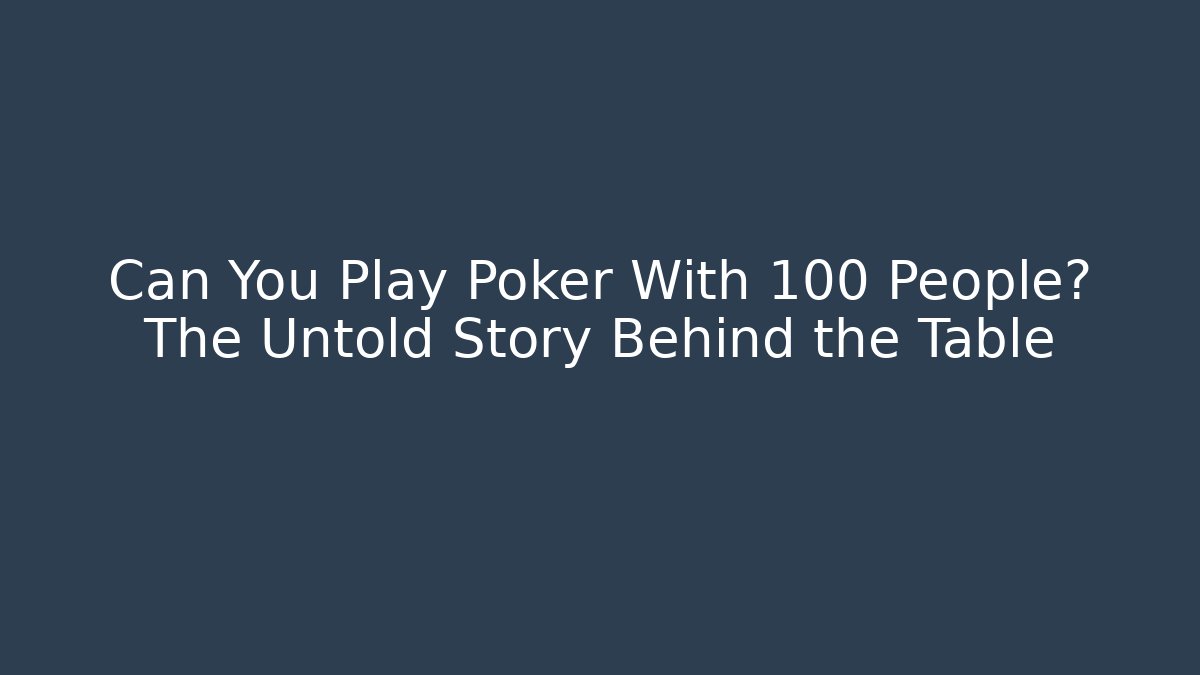 Can You Play Poker With 100 People? The Untold Story Behind the Table