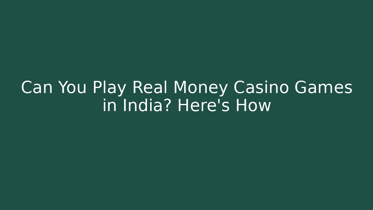 Can You Play Real Money Casino Games in India? Here's How