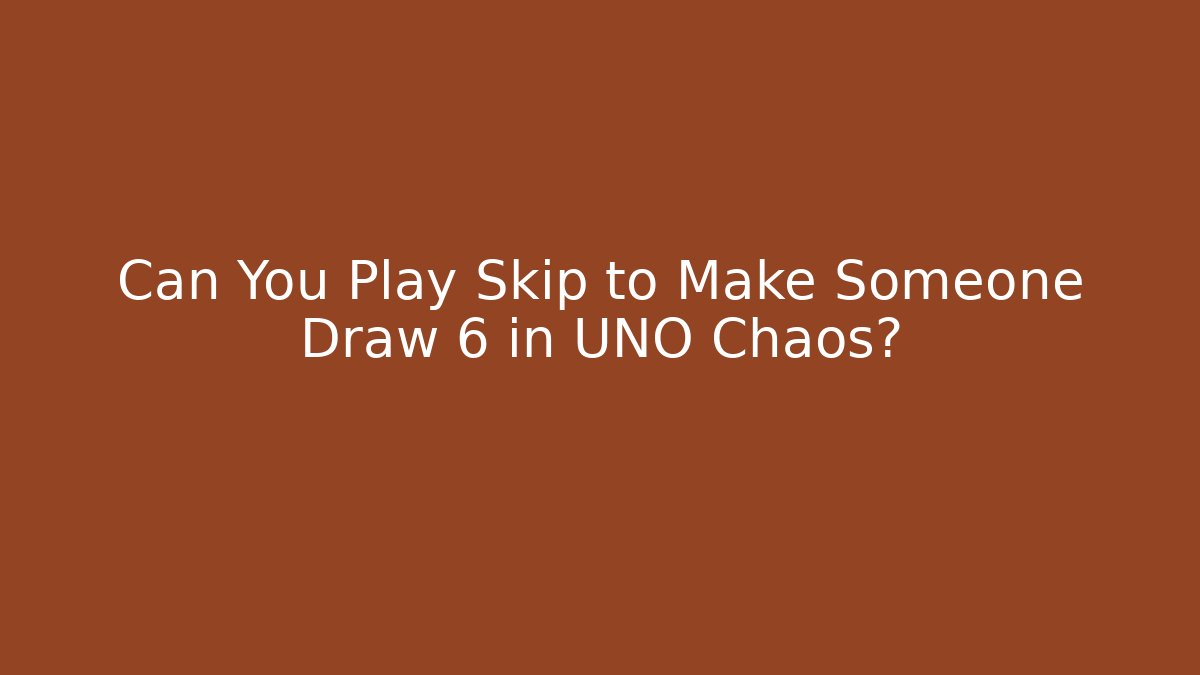 Can You Play Skip to Make Someone Draw 6 in UNO Chaos?