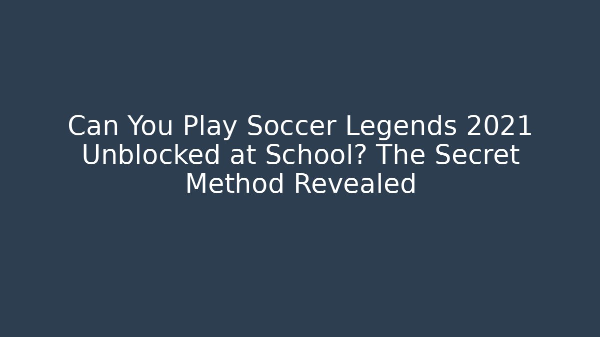 Can You Play Soccer Legends 2021 Unblocked at School? The Secret Method Revealed