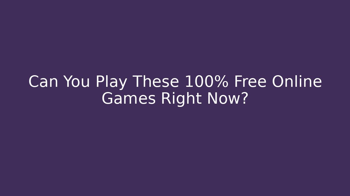 Can You Play These 100% Free Online Games Right Now?