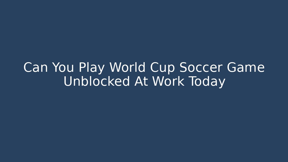 Can You Play World Cup Soccer Game Unblocked At Work Today
