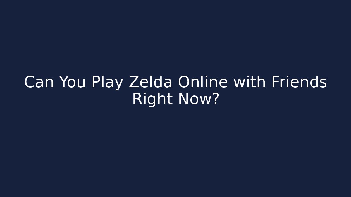 Can You Play Zelda Online with Friends Right Now?