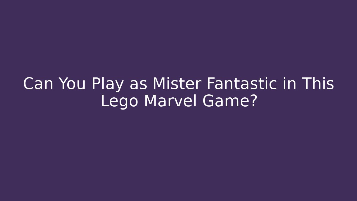 Can You Play as Mister Fantastic in This Lego Marvel Game?