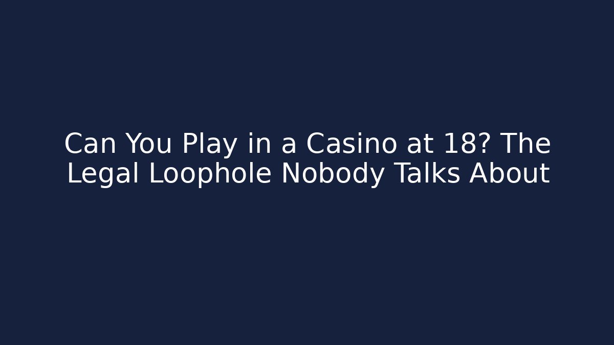 Can You Play in a Casino at 18? The Legal Loophole Nobody Talks About