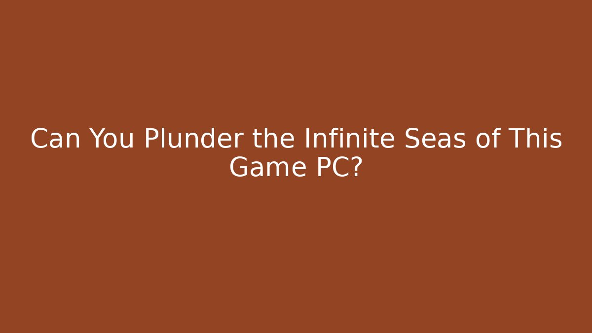 Can You Plunder the Infinite Seas of This Game PC?