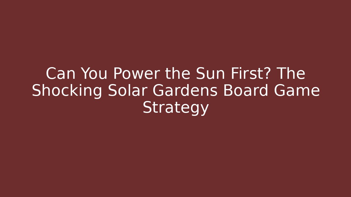 Can You Power the Sun First? The Shocking Solar Gardens Board Game Strategy