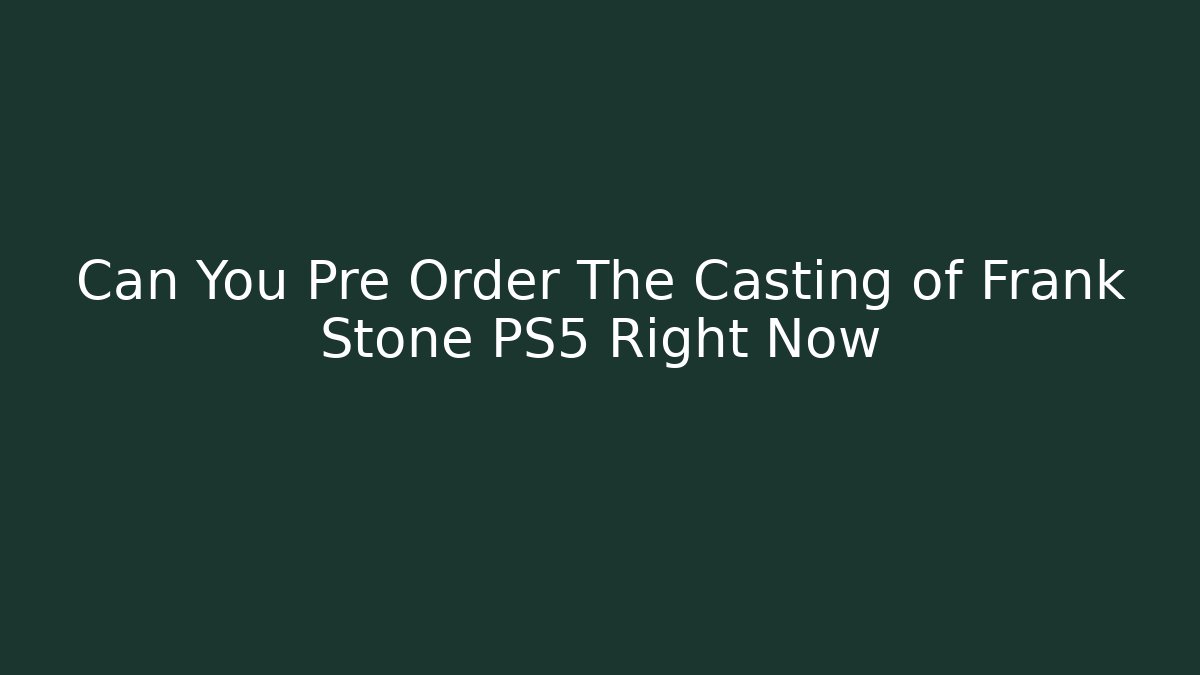 Can You Pre Order The Casting of Frank Stone PS5 Right Now