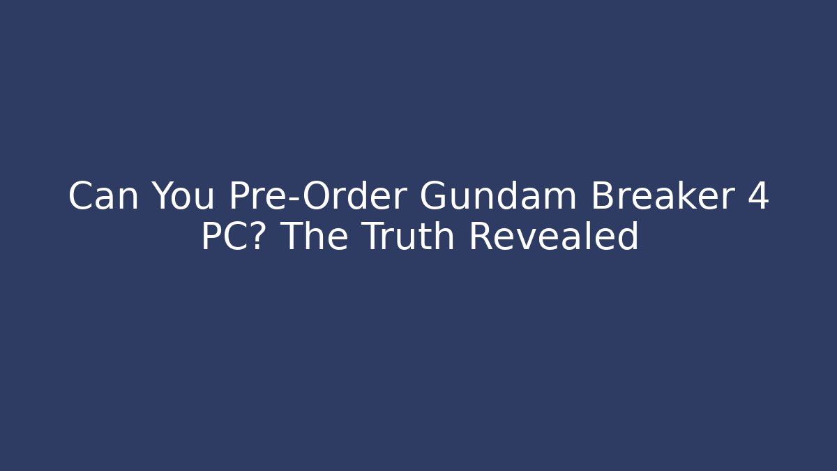 Can You Pre-Order Gundam Breaker 4 PC? The Truth Revealed