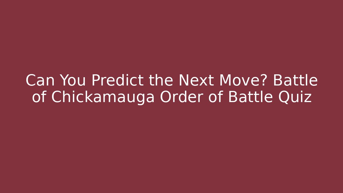 Can You Predict the Next Move? Battle of Chickamauga Order of Battle Quiz